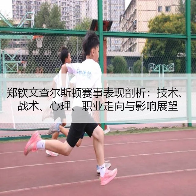 郑钦文查尔斯顿赛事表现剖析:技术、战术、心理、职业走向与影响展望